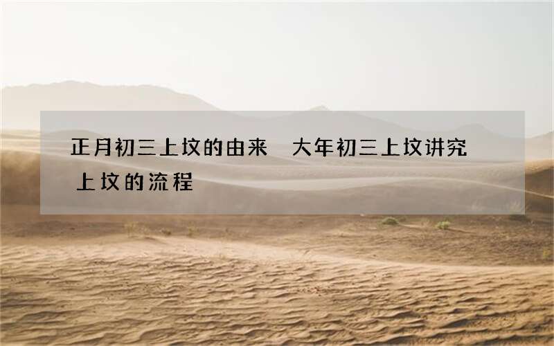 正月初三上坟的由来 大年初三上坟讲究 上坟的流程